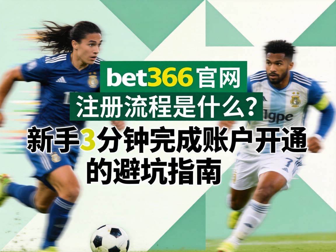 bet365官网注册流程是什么_新手3分钟完成账户开通的避坑指南
