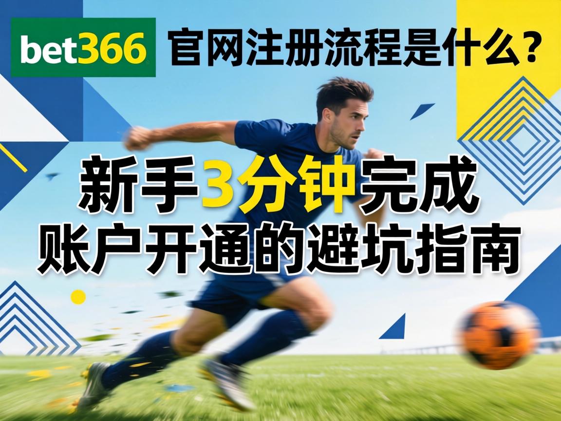 bet365官網註冊流程是什麼?新手3分鐘完成賬戶開通的避坑指南 bet365官網註冊流程是什麼?新手3分鐘完成賬戶開通的避坑指南
